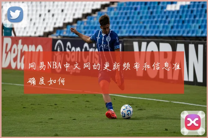 网易NBA中文网的更新频率和信息准确度如何