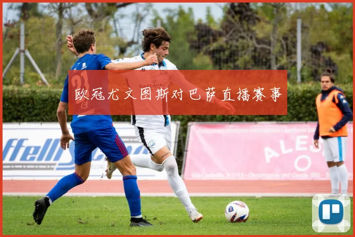 欧冠尤文图斯对巴萨直播赛事