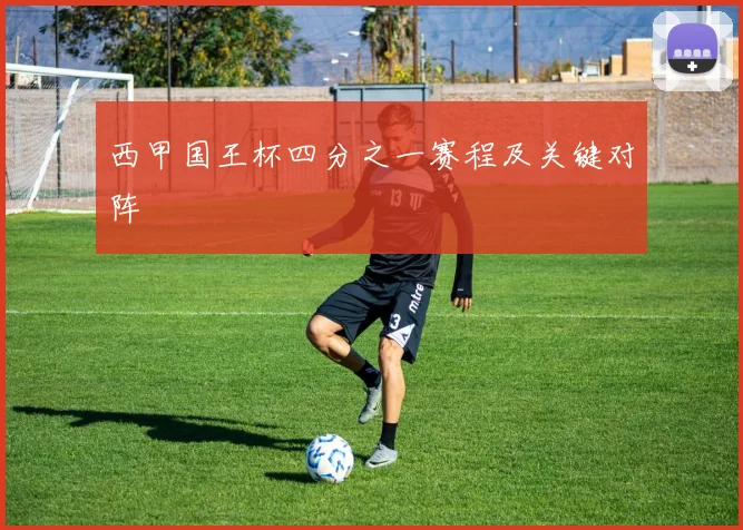 西甲国王杯四分之一赛程及关键对阵
