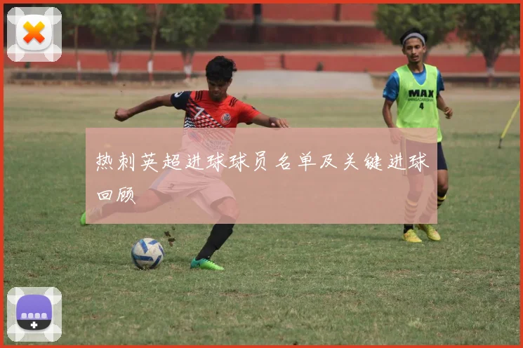 热刺英超进球球员名单及关键进球回顾
