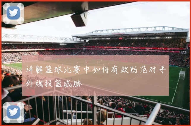 详解篮球比赛中如何有效防范对手外线投篮威胁