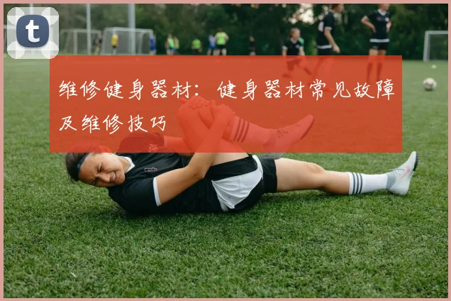 维修健身器材：健身器材常见故障及维修技巧