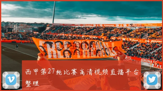 西甲第27轮比赛高清视频直播平台整理