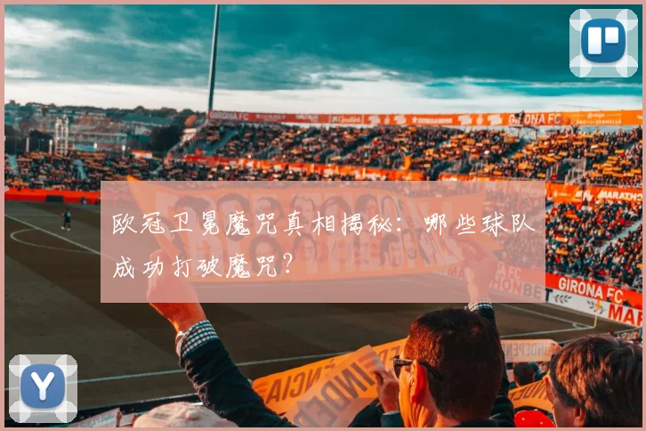 欧冠卫冕魔咒真相揭秘：哪些球队成功打破魔咒？