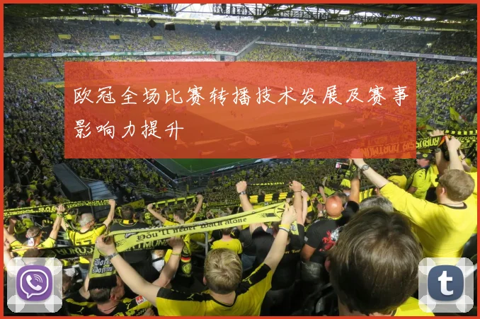 欧冠全场比赛转播技术发展及赛事影响力提升
