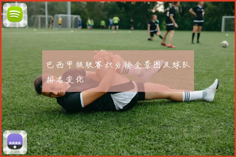 巴西甲级联赛积分榜全景图及球队排名变化