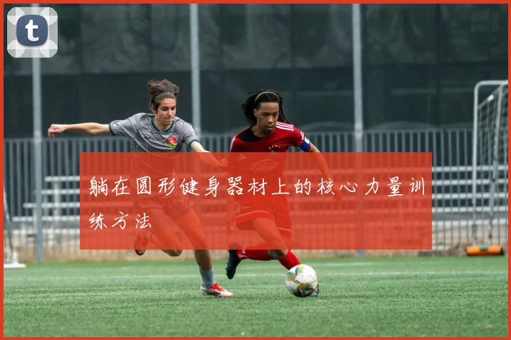 躺在圆形健身器材上的核心力量训练方法