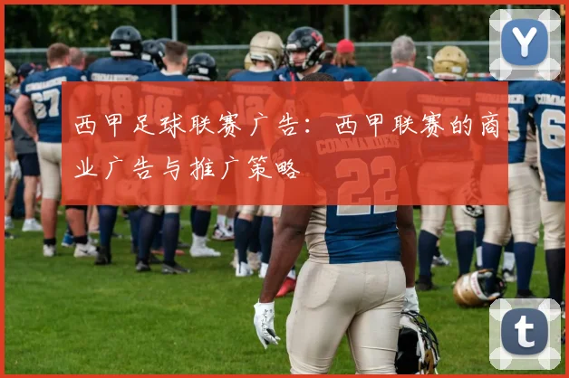 西甲足球联赛广告：西甲联赛的商业广告与推广策略