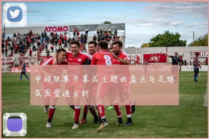 中超联赛开幕式主题曲盘点与足球氛围营造分析
