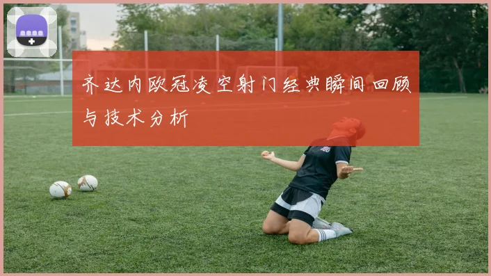 齐达内欧冠凌空射门经典瞬间回顾与技术分析